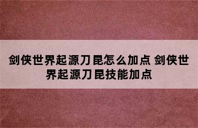 剑侠世界起源刀昆怎么加点 剑侠世界起源刀昆技能加点